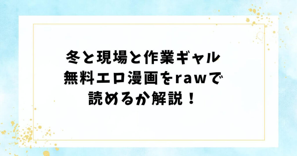 冬と現場と作業ギャル無料エロ漫画をrawで読めるか解説！