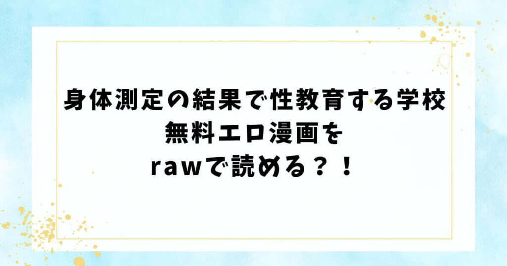 身体測定の結果で性教育する学校無料エロ漫画をrawで読める？