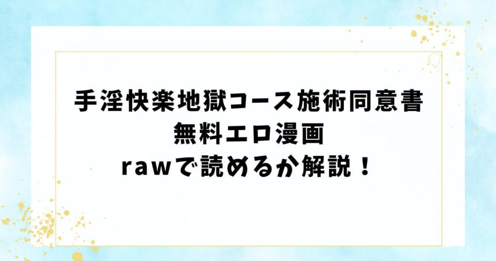 手淫快楽地獄コース施術同意書無料エロ漫画rawで読めるか解説！