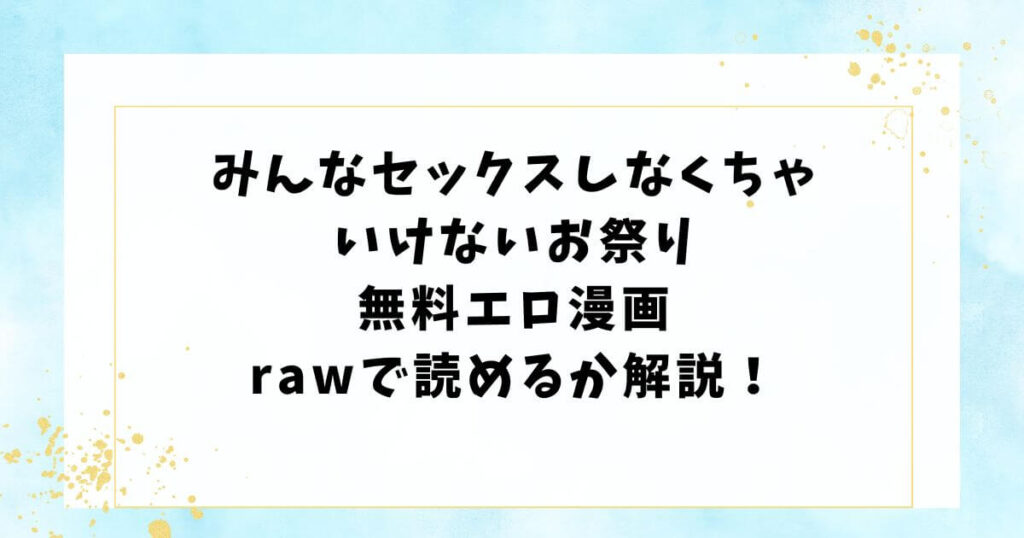 みんなセックスしなくちゃいけないお祭り無料エロ漫画rawで読めるか解説！